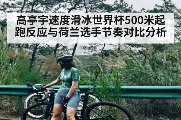 高亭宇速度滑冰世界杯500米起跑反应与荷兰选手节奏对比分析